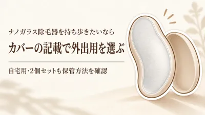 【春の新生活】ナノガラス除毛器・除毛パフをケース付きの携帯用と自宅保管用に分ける？ジム・習い事前の選び方