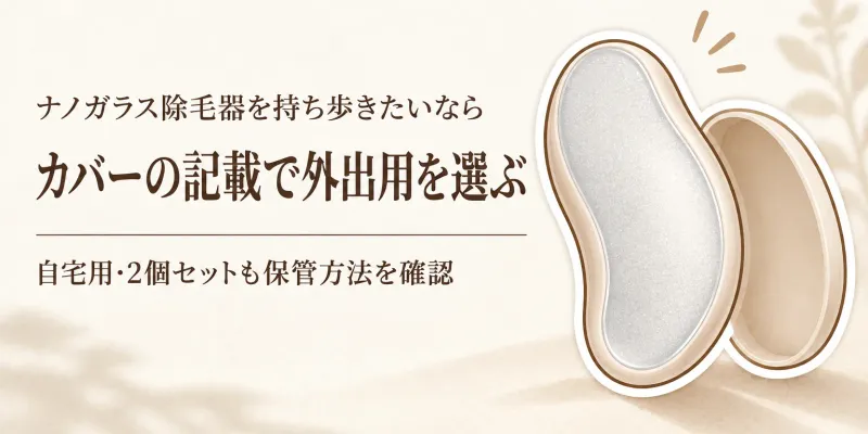 【春の新生活】ナノガラス除毛器・除毛パフをケース付きの携帯用と自宅保管用に分ける？ジム・習い事前の選び方